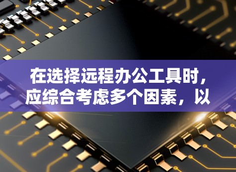 在选择远程办公工具时,应综合考虑多个因素,以确保工具满足你的需求和习惯。以下是一个结构化的总结,帮助你选择最适合的工具 在选择远程办公工具时,应综合考虑多个因素,以确保工具满足你的需求和习惯。以下是一个结构化的总结,帮助你选择最适合的工具