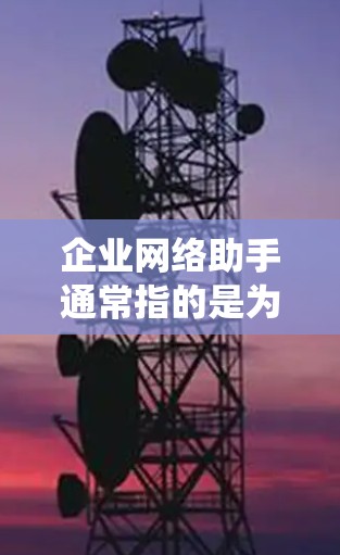 企业网络助手通常指的是为企业的网络管理、服务和优化所设计的工具或系统。这些工具旨在帮助企业更好地管理内部网络环境,提高网络运营效率,确保网络的安全性和稳定性。以下是一些常见的企业网络助手及其功能 企业网络助手通常指的是为企业的网络管理、服务和优化所设计的工具或系统。这些工具旨在帮助企业更好地管理内部网络环境,提高网络运营效率,确保网络的安全性和稳定性。以下是一些常见的企业网络助手及其功能