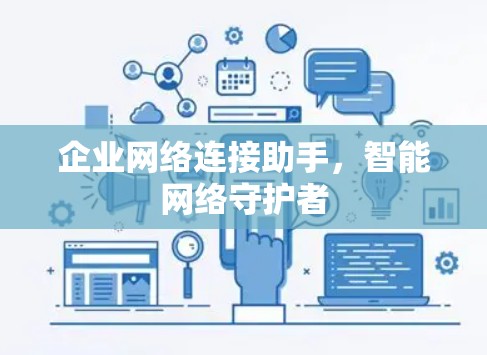 企业网络连接助手,智能网络守护者 企业网络连接助手,智能网络守护者
