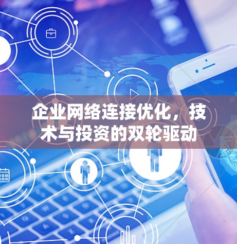 企业网络连接优化,技术与投资的双轮驱动 企业网络连接优化,技术与投资的双轮驱动