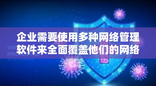 企业需要使用多种网络管理软件来全面覆盖他们的网络需求,以防止网络攻击和数据泄露。以下是这些软件及其主要功能 企业需要使用多种网络管理软件来全面覆盖他们的网络需求,以防止网络攻击和数据泄露。以下是这些软件及其主要功能