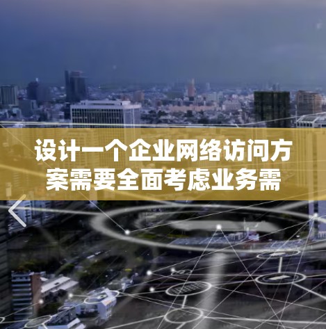 设计一个企业网络访问方案需要全面考虑业务需求、技术实现、用户管理、安全措施以及企业的战略目标。以下是一个详细的网络访问方案设计,涵盖从需求分析到实施的全过程 设计一个企业网络访问方案需要全面考虑业务需求、技术实现、用户管理、安全措施以及企业的战略目标。以下是一个详细的网络访问方案设计,涵盖从需求分析到实施的全过程