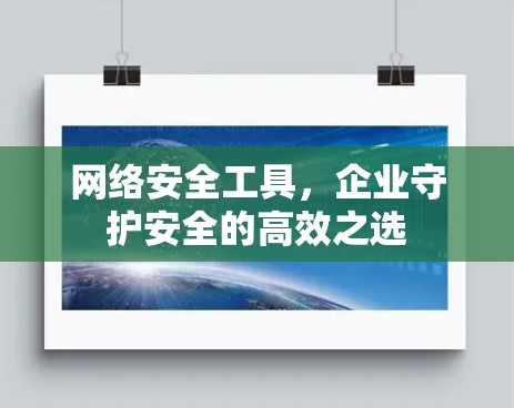 网络安全工具，企业守护安全的高效之选