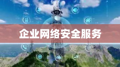 企业网络安全服务 企业网络安全服务
