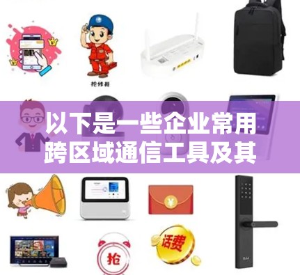 以下是一些企业常用跨区域通信工具及其特点