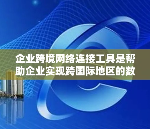 企业跨境网络连接工具是帮助企业实现跨国际地区的数据交换和信息传输的重要工具。以下是这些工具的分类及其特点和适用场景 企业跨境网络连接工具是帮助企业实现跨国际地区的数据交换和信息传输的重要工具。以下是这些工具的分类及其特点和适用场景