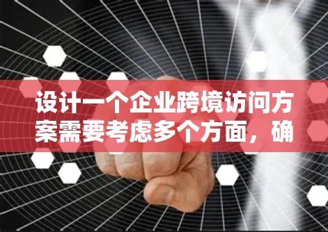 设计一个企业跨境访问方案需要考虑多个方面,确保访问顺利进行。以下是一个详细的框架,供您参考 设计一个企业跨境访问方案需要考虑多个方面,确保访问顺利进行。以下是一个详细的框架,供您参考