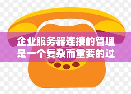 企业服务器连接的管理是一个复杂而重要的过程,涉及多个方面和步骤。以下是对该问题的分步总结和详细的解释 企业服务器连接的管理是一个复杂而重要的过程,涉及多个方面和步骤。以下是对该问题的分步总结和详细的解释