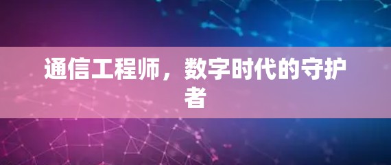 通信工程师,数字时代的守护者 通信工程师,数字时代的守护者