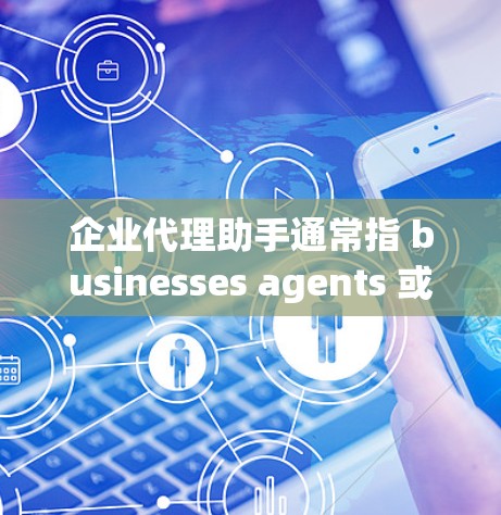 企业代理助手通常指 businesses agents 或者 related 的服务,旨在帮助企业解决市场、法律、财务等方面的挑战。以下是一些可能的方面,您可以根据具体情况选择适合的代理 企业代理助手通常指 businesses agents 或者 related 的服务,旨在帮助企业解决市场、法律、财务等方面的挑战。以下是一些可能的方面,您可以根据具体情况选择适合的代理