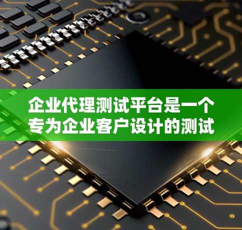 企业代理测试平台是一个专为企业客户设计的测试工具,旨在支持企业进行内部、外部合作伙伴或销售团队的测试活动。以下是对该平台的详细介绍 企业代理测试平台是一个专为企业客户设计的测试工具,旨在支持企业进行内部、外部合作伙伴或销售团队的测试活动。以下是对该平台的详细介绍