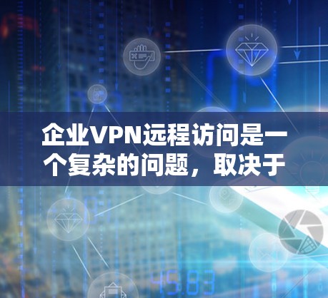 企业VPN远程访问是一个复杂的问题,取决于企业的具体情况和需求。以下是企业VPN远程访问的一些关键点和解决方案 企业VPN远程访问是一个复杂的问题,取决于企业的具体情况和需求。以下是企业VPN远程访问的一些关键点和解决方案