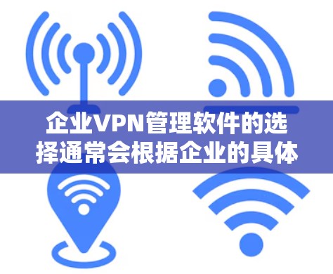 企业VPN管理软件的选择通常会根据企业的具体需求和规模来决定。以下是一些常见的企业VPN管理软件及其特点,供参考 企业VPN管理软件的选择通常会根据企业的具体需求和规模来决定。以下是一些常见的企业VPN管理软件及其特点,供参考