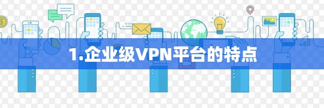1.企业级VPN平台的特点 1.企业级VPN平台的特点
