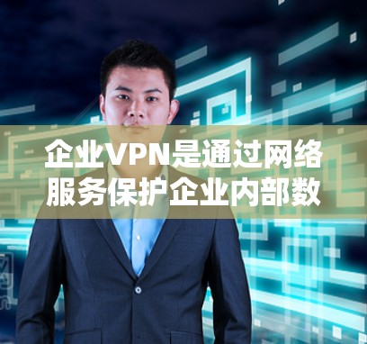 企业VPN是通过网络服务保护企业内部数据和员工安全的重要措施。以下是关于企业VPN的详细分析和步骤