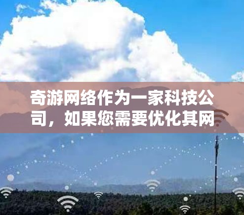 奇游网络作为一家科技公司，如果您需要优化其网络，可以从以下几个方面入手，以提升网站的表现和用户体验