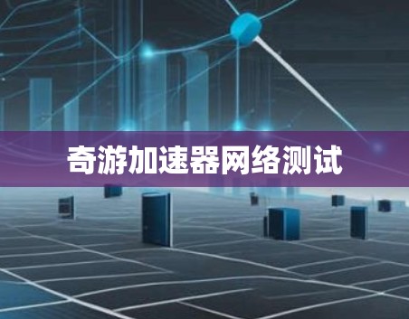 奇游加速器网络测试 奇游加速器网络测试