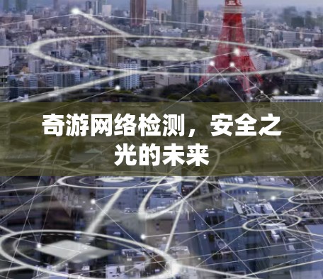 奇游网络检测,安全之光的未来 奇游网络检测,安全之光的未来