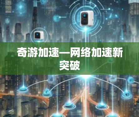 奇游加速—网络加速新突破 奇游加速—网络加速新突破