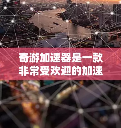 奇游加速器是一款非常受欢迎的加速软件，专为了解决在游戏中过快加载速度带来的困扰而设计的。它通过各种技术手段，帮助用户加快游戏的加载速度，提高游戏体验。以下是关于奇游加速器的体验评测