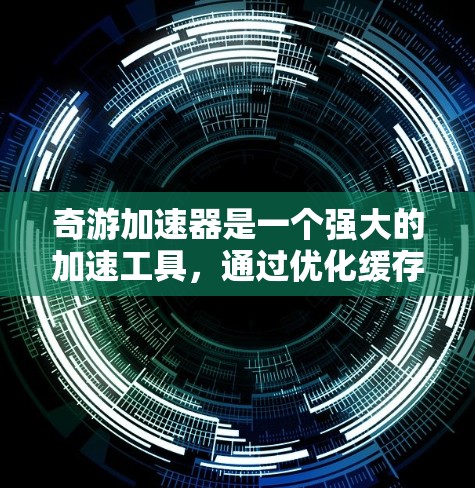 奇游加速器是一个强大的加速工具,通过优化缓存、加载速度和缓存类型,显著提升了游戏的加载速度和流畅度。以下是对奇游加速器功能和参数的详细指南,帮助您更好地利用该工具 奇游加速器是一个强大的加速工具,通过优化缓存、加载速度和缓存类型,显著提升了游戏的加载速度和流畅度。以下是对奇游加速器功能和参数的详细指南,帮助您更好地利用该工具