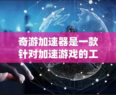 奇游加速器是一款针对加速游戏的工具,可以帮助用户在海外加速本地游戏。如果你在海外遇到无法直接安装或运行某些游戏的问题,奇游加速器可以帮你把游戏加速至本地设备,从而实现无缝过渡 奇游加速器是一款针对加速游戏的工具,可以帮助用户在海外加速本地游戏。如果你在海外遇到无法直接安装或运行某些游戏的问题,奇游加速器可以帮你把游戏加速至本地设备,从而实现无缝过渡
