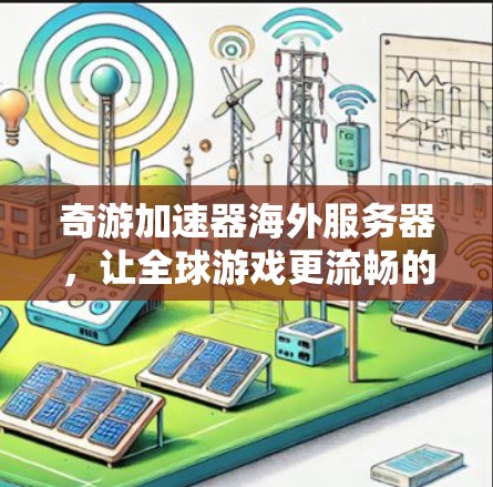 奇游加速器海外服务器,让全球游戏更流畅的加速解决方案 奇游加速器海外服务器,让全球游戏更流畅的加速解决方案