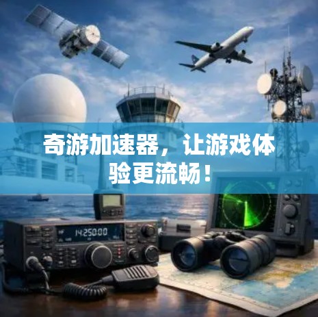 奇游加速器，让游戏体验更流畅！