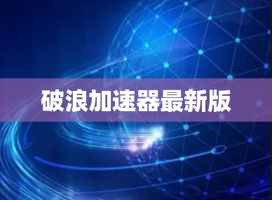 破浪加速器最新版 破浪加速器最新版