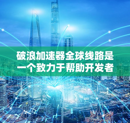 破浪加速器全球线路是一个致力于帮助开发者加速代码生成的工具。以下是对该工具在全球范围内的详细分析