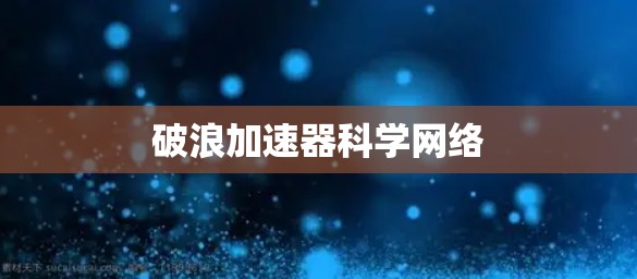 破浪加速器科学网络 破浪加速器科学网络
