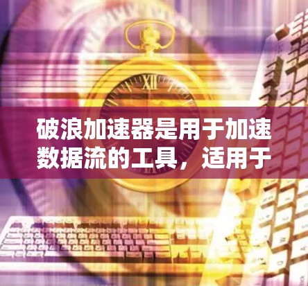 破浪加速器是用于加速数据流的工具,适用于机器学习训练、数据流优化等场景。以下是选择破浪加速器节点的详细步骤 破浪加速器是用于加速数据流的工具,适用于机器学习训练、数据流优化等场景。以下是选择破浪加速器节点的详细步骤