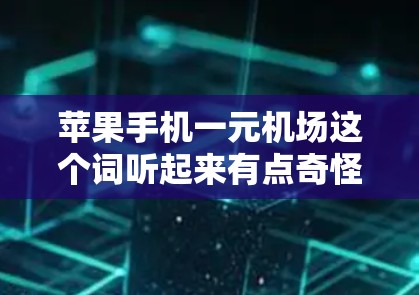 苹果手机一元机场这个词听起来有点奇怪，但可能是指使用苹果手机来进入机场，或者在机场提供某种服务或设施使用苹果设备。以下是一些可能的解释和解决方案