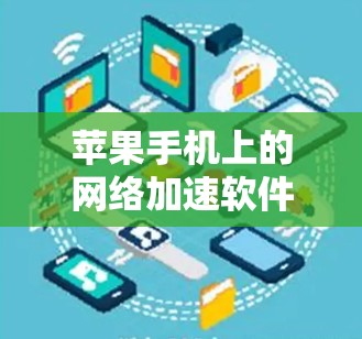 苹果手机上的网络加速软件提供了多种选择，根据用户的具体需求和使用习惯进行选择。以下是一些常用的网络加速软件及其特点