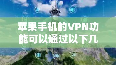 苹果手机的VPN功能可以通过以下几种方式使用