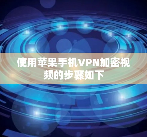使用苹果手机VPN加密视频的步骤如下 使用苹果手机VPN加密视频的步骤如下