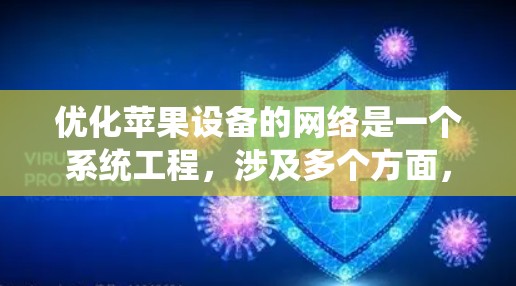 优化苹果设备的网络是一个系统工程，涉及多个方面，包括覆盖范围、速度、延迟、连接稳定性、网络管理、备份等多个环节。以下是针对不同设备的优化步骤和工具建议