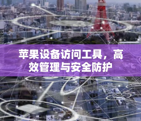 苹果设备访问工具,高效管理与安全防护 苹果设备访问工具,高效管理与安全防护