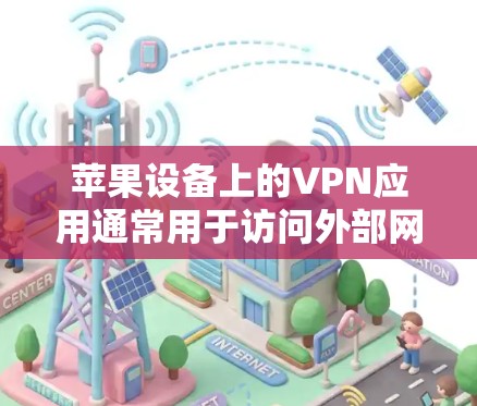 苹果设备上的VPN应用通常用于访问外部网络、下载文件、或在设备上进行加密通信。以下是一些常见的苹果设备VPN应用及其使用说明
