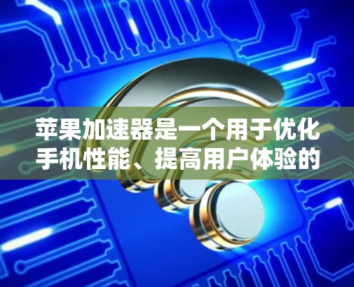 苹果加速器是一个用于优化手机性能、提高用户体验的工具。它通过调整应用程序和应用的性能设置,提升设备的响应速度和稳定性。以下是关于苹果加速器的应用信息 苹果加速器是一个用于优化手机性能、提高用户体验的工具。它通过调整应用程序和应用的性能设置,提升设备的响应速度和稳定性。以下是关于苹果加速器的应用信息