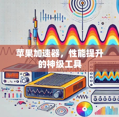 苹果加速器，性能提升的神级工具
