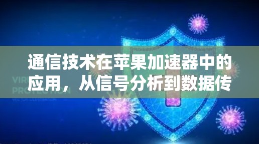 通信技术在苹果加速器中的应用,从信号分析到数据传输 通信技术在苹果加速器中的应用,从信号分析到数据传输