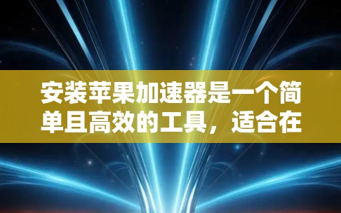安装苹果加速器是一个简单且高效的工具,适合在需要提升性能时使用。以下是详细的安装步骤和注意事项 安装苹果加速器是一个简单且高效的工具,适合在需要提升性能时使用。以下是详细的安装步骤和注意事项