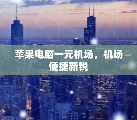苹果电脑一元机场,机场便捷新锐 苹果电脑一元机场,机场便捷新锐