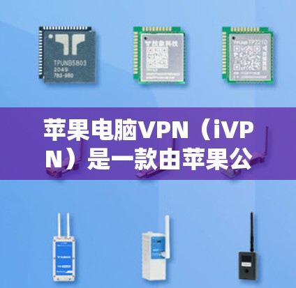 苹果电脑VPN(iVPN)是一款由苹果公司开发的基于IP地址加密的VPN工具,旨在通过苹果内部网络或外部网络访问互联网。以下是关于iVPN的详细介绍 苹果电脑VPN(iVPN)是一款由苹果公司开发的基于IP地址加密的VPN工具,旨在通过苹果内部网络或外部网络访问互联网。以下是关于iVPN的详细介绍
