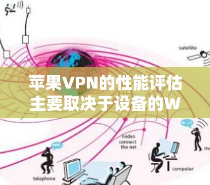 苹果VPN的性能评估主要取决于设备的Wi-Fi版本、网络稳定性以及用户的具体使用情况。以下是详细的评估结果 苹果VPN的性能评估主要取决于设备的Wi-Fi版本、网络稳定性以及用户的具体使用情况。以下是详细的评估结果