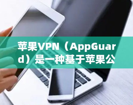 苹果VPN(AppGuard)是一种基于苹果公司产品线的加密网络服务,旨在提供安全、高效、易用的网络访问解决方案。以下是关于苹果VPN性能的分析 苹果VPN(AppGuard)是一种基于苹果公司产品线的加密网络服务,旨在提供安全、高效、易用的网络访问解决方案。以下是关于苹果VPN性能的分析