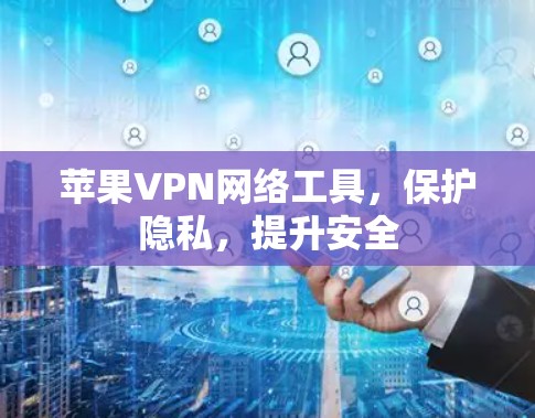 苹果VPN网络工具,保护隐私,提升安全 苹果VPN网络工具,保护隐私,提升安全