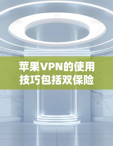 苹果VPN的使用技巧包括双保险、IP地址管理、数据保护、权限设置、多设备共享、加密访问、系统更新、多设备管理和安全隐私保护。以下是详细的学习指导 苹果VPN的使用技巧包括双保险、IP地址管理、数据保护、权限设置、多设备共享、加密访问、系统更新、多设备管理和安全隐私保护。以下是详细的学习指导
