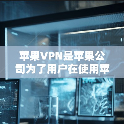 苹果VPN是苹果公司为了用户在使用苹果设备时安全访问国际网络而开发的软件。苹果VPN支持多种网络，包括Wi-Fi、USB和移动数据线。以下是苹果VPN的详细介绍